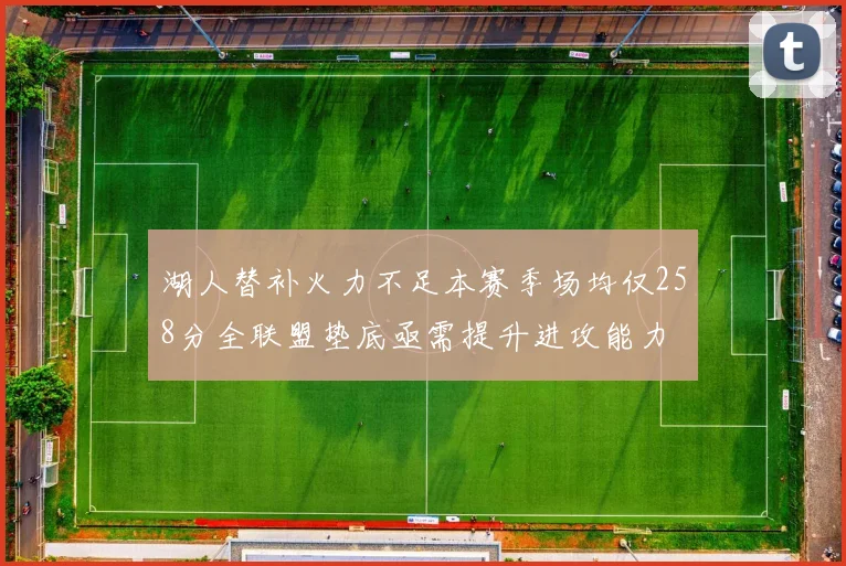 湖人替补火力不足本赛季场均仅258分全联盟垫底亟需提升进攻能力