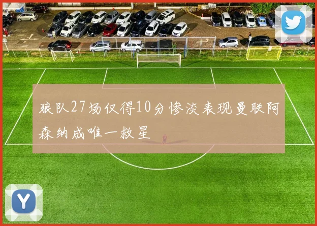 狼队27场仅得10分惨淡表现曼联阿森纳成唯一救星