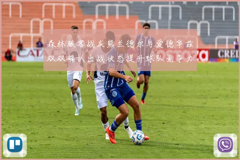 森林狼客战灰熊兰德尔与爱德华兹双双确认出战状态提升球队竞争力