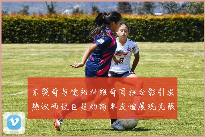 东契奇与德约科维奇同框合影引发热议两位巨星的跨界友谊展现无限魅力