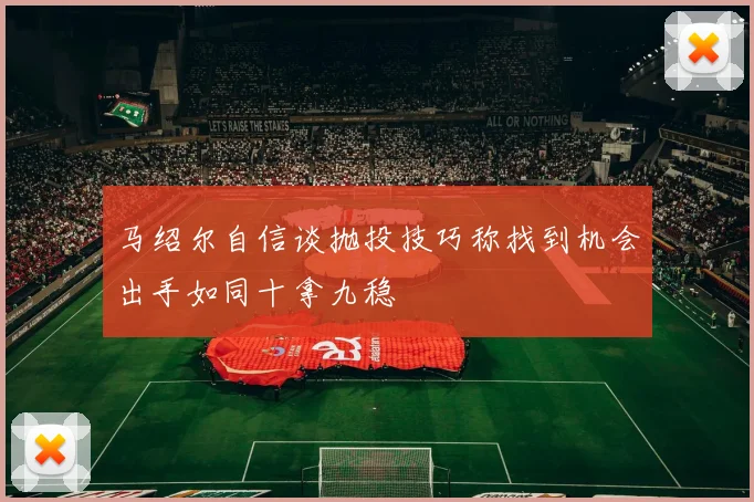 马绍尔自信谈抛投技巧称找到机会出手如同十拿九稳