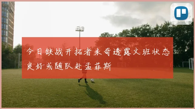 今日缺战开拓者米奇透露文班状态良好或随队赴孟菲斯