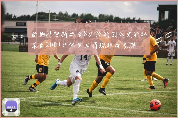 赫伯特琼斯单场8次抢断创队史新纪录自2009年保罗后再现辉煌表现