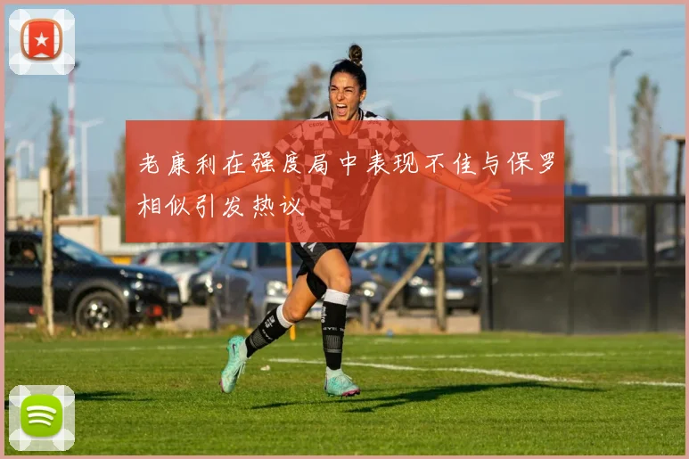 老康利在强度局中表现不佳与保罗相似引发热议