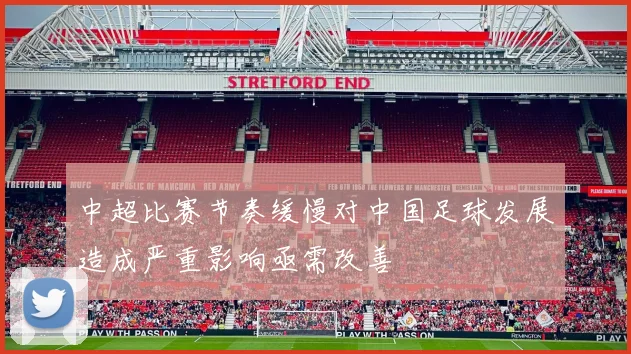 中超比赛节奏缓慢对中国足球发展造成严重影响亟需改善