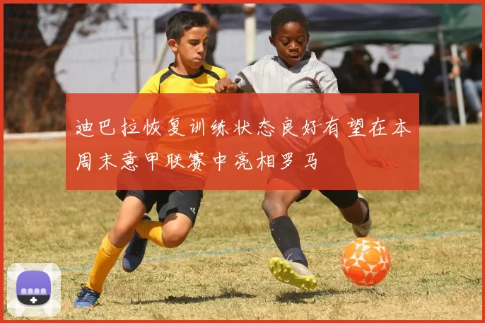 迪巴拉恢复训练状态良好有望在本周末意甲联赛中亮相罗马
