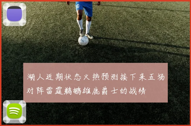 湖人近期状态火热预测接下来五场对阵雷霆鹈鹕雄鹿爵士的战绩