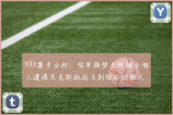 NBA赛季分析：绿军强势击败骑士湖人遭遇尼克斯挑战马刺轻松战胜火箭