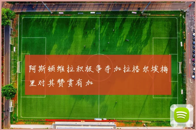 阿斯顿维拉积极争夺加拉格尔埃梅里对其赞赏有加