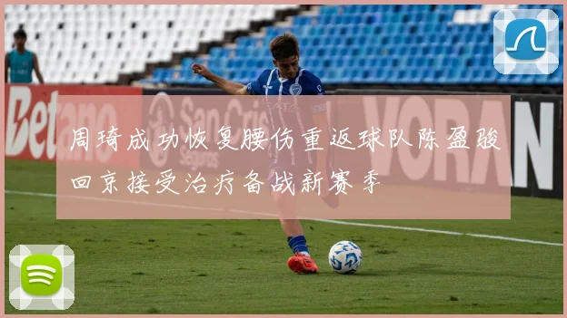 周琦成功恢复腰伤重返球队陈盈骏回京接受治疗备战新赛季