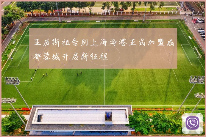 亚历斯祖告别上海海港正式加盟成都蓉城开启新征程