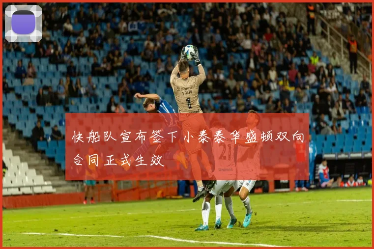 快船队宣布签下小泰泰华盛顿双向合同正式生效