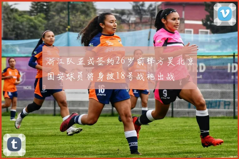 浙江队正式签约26岁前锋方昊北京国安球员将身披18号战袍出战