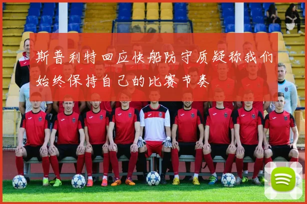 斯普利特回应快船防守质疑称我们始终保持自己的比赛节奏