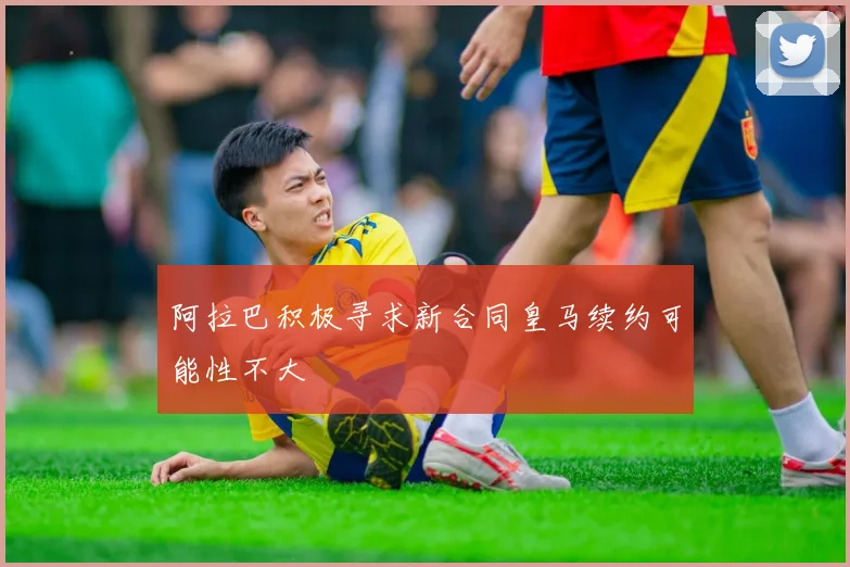 阿拉巴积极寻求新合同皇马续约可能性不大