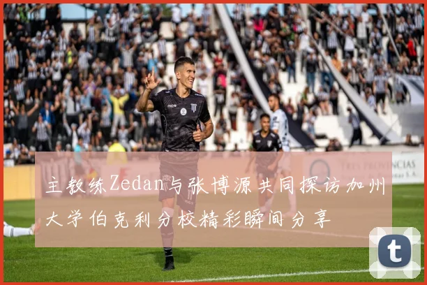 主教练Zedan与张博源共同探访加州大学伯克利分校精彩瞬间分享