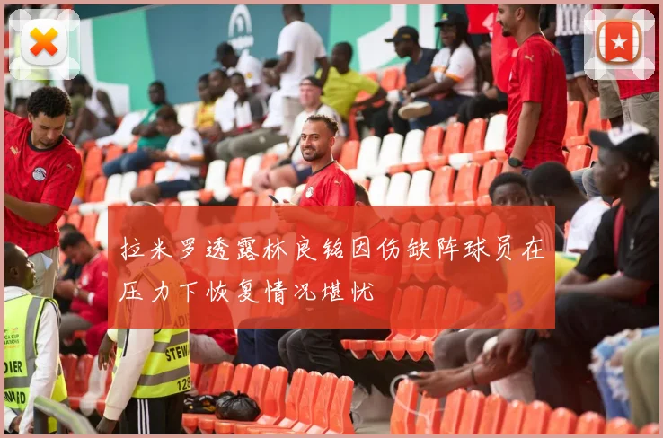 拉米罗透露林良铭因伤缺阵球员在压力下恢复情况堪忧