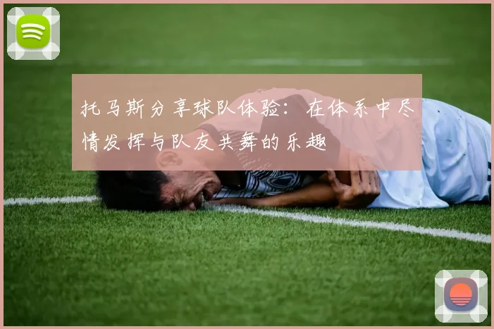 托马斯分享球队体验：在体系中尽情发挥与队友共舞的乐趣