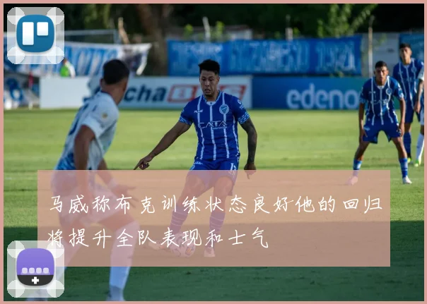 马威称布克训练状态良好他的回归将提升全队表现和士气