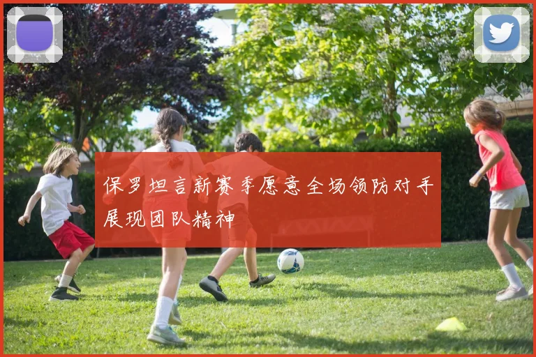 保罗坦言新赛季愿意全场领防对手展现团队精神