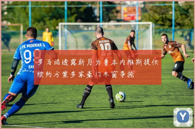 罗马诺透露新月为鲁本内维斯提供续约方案多家豪门冬窗争抢