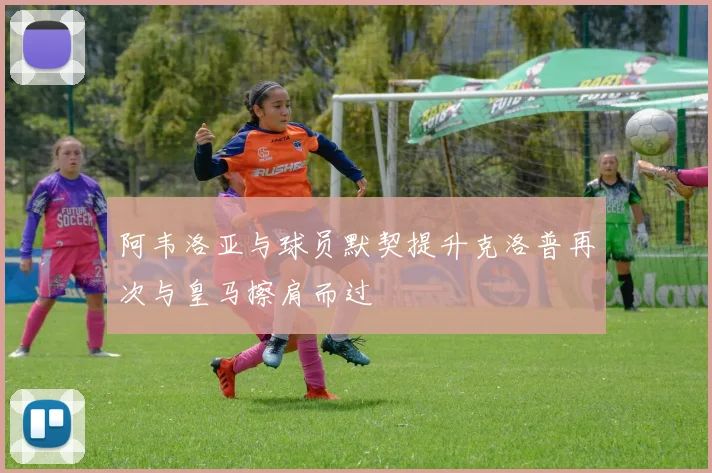 阿韦洛亚与球员默契提升克洛普再次与皇马擦肩而过