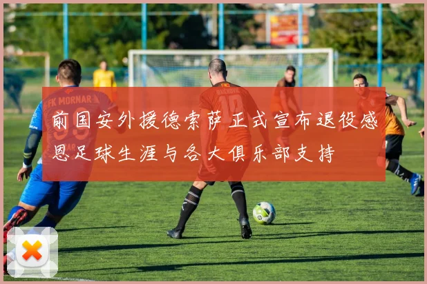 前国安外援德索萨正式宣布退役感恩足球生涯与各大俱乐部支持